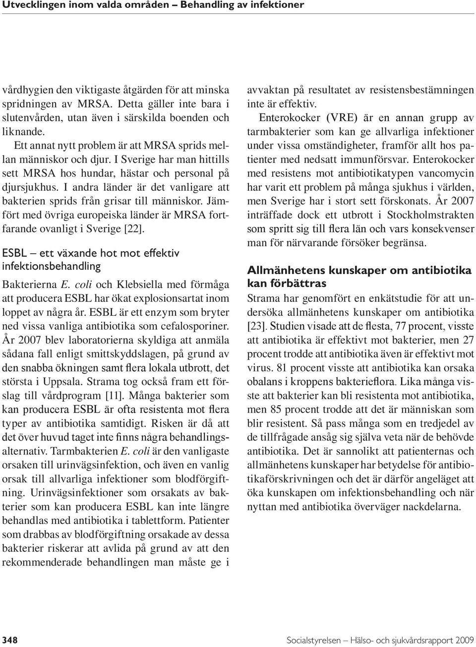 I andra länder är det vanligare att bakterien sprids från grisar till människor. Jämfört med övriga europeiska länder är MRSA fortfarande ovanligt i Sverige [22].