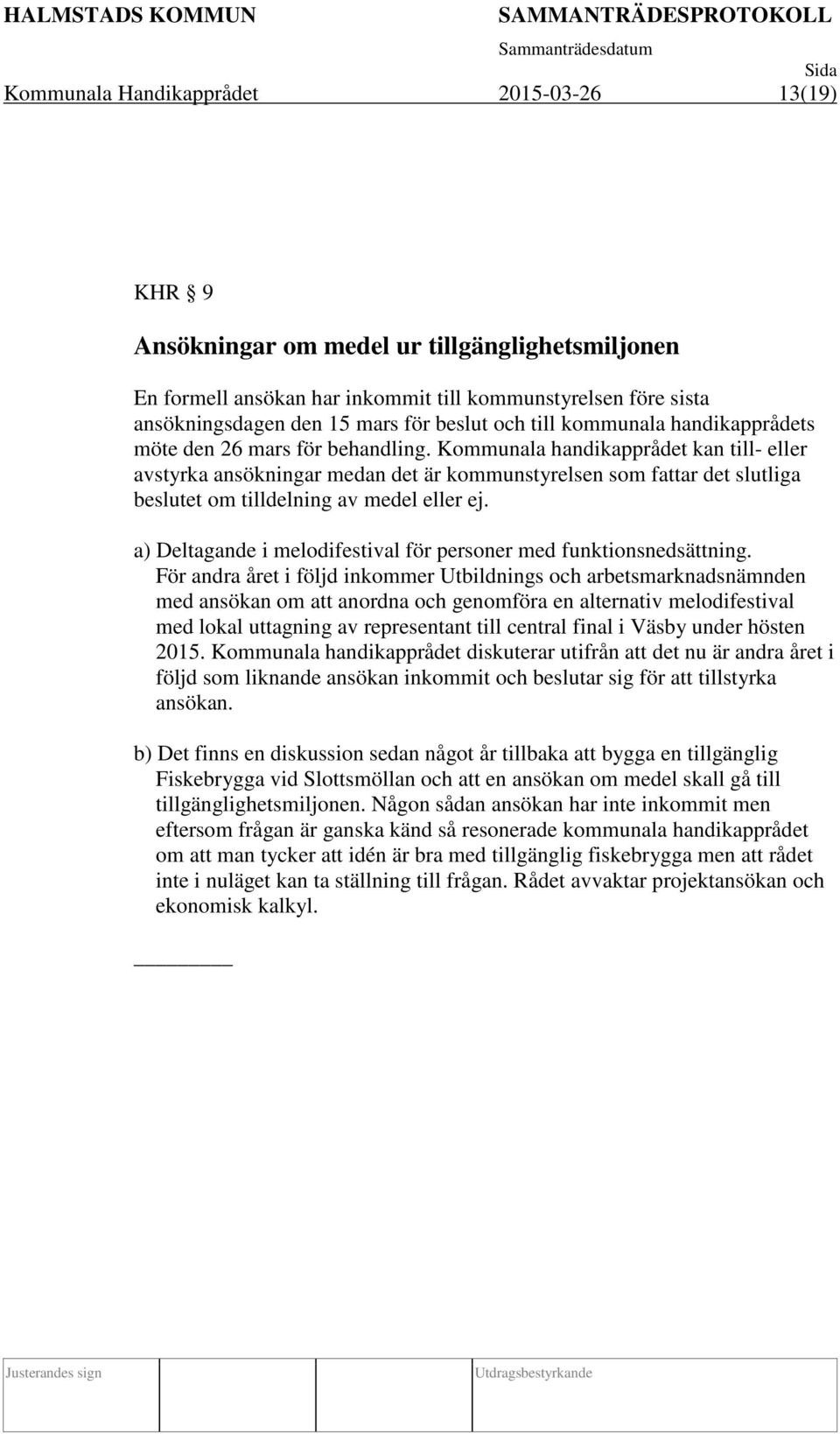 Kommunala handikapprådet kan till- eller avstyrka ansökningar medan det är kommunstyrelsen som fattar det slutliga beslutet om tilldelning av medel eller ej.