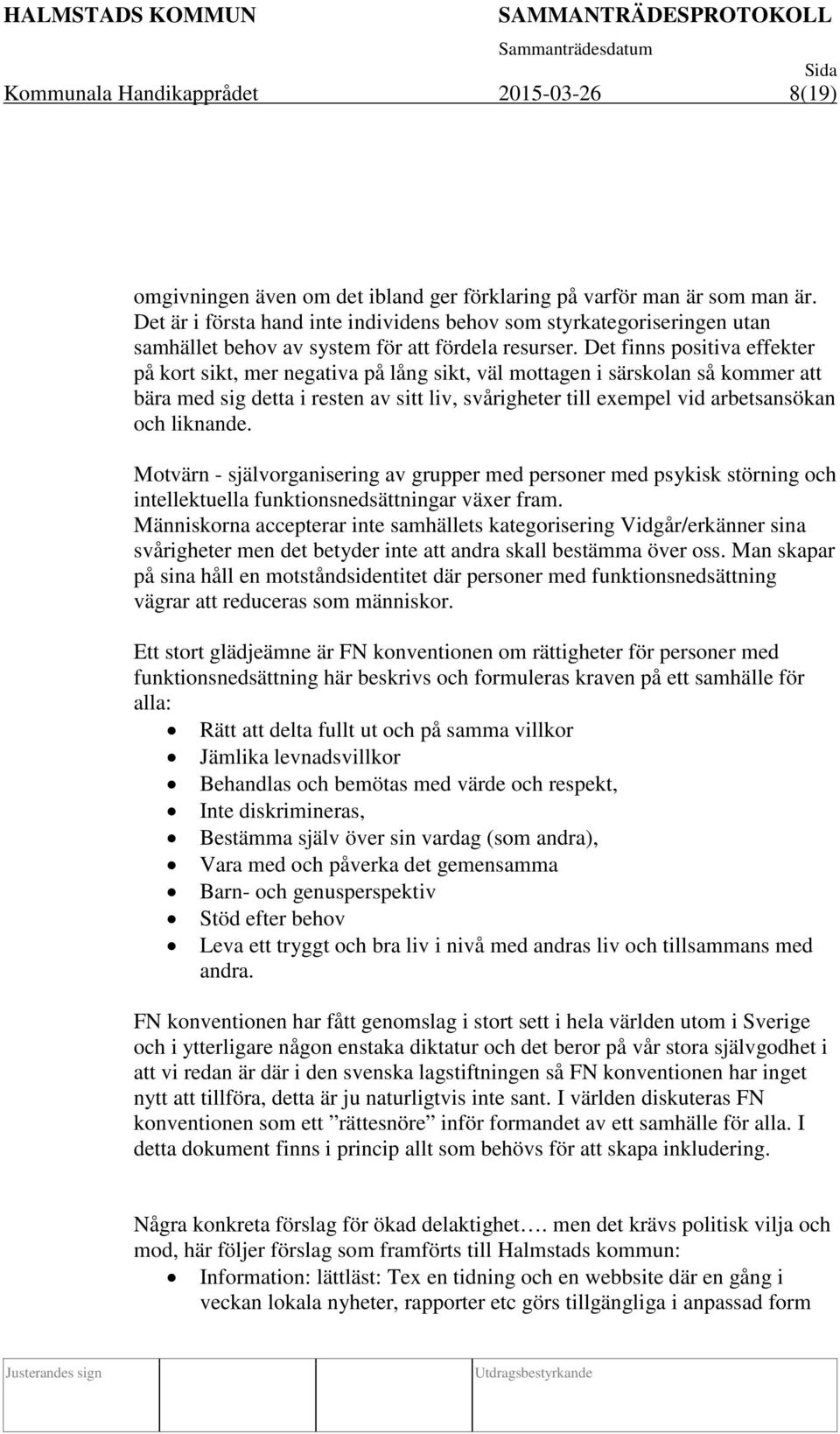 Det finns positiva effekter på kort sikt, mer negativa på lång sikt, väl mottagen i särskolan så kommer att bära med sig detta i resten av sitt liv, svårigheter till exempel vid arbetsansökan och
