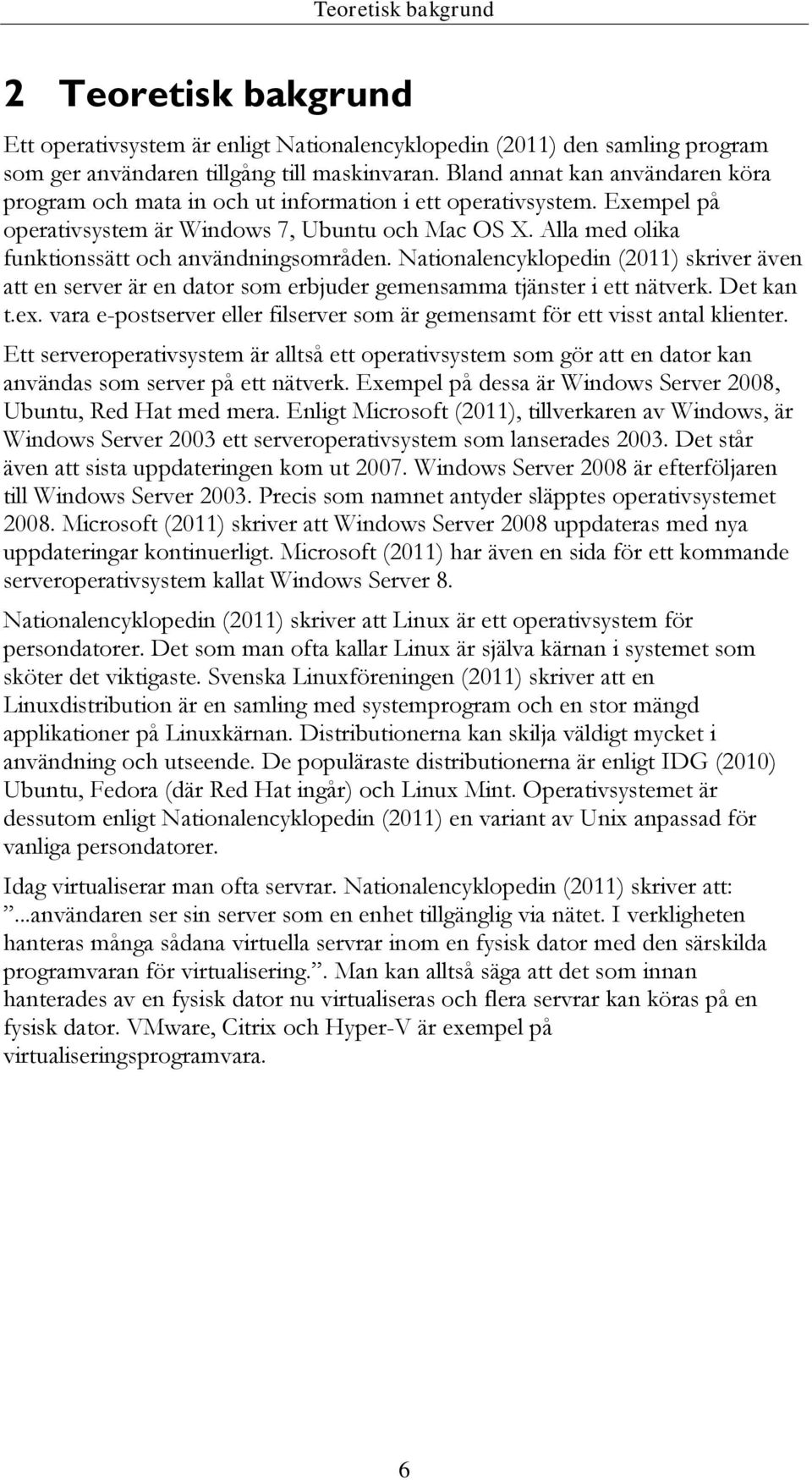 Alla med olika funktionssätt och användningsområden. Nationalencyklopedin (2011) skriver även att en server är en dator som erbjuder gemensamma tjänster i ett nätverk. Det kan t.ex.