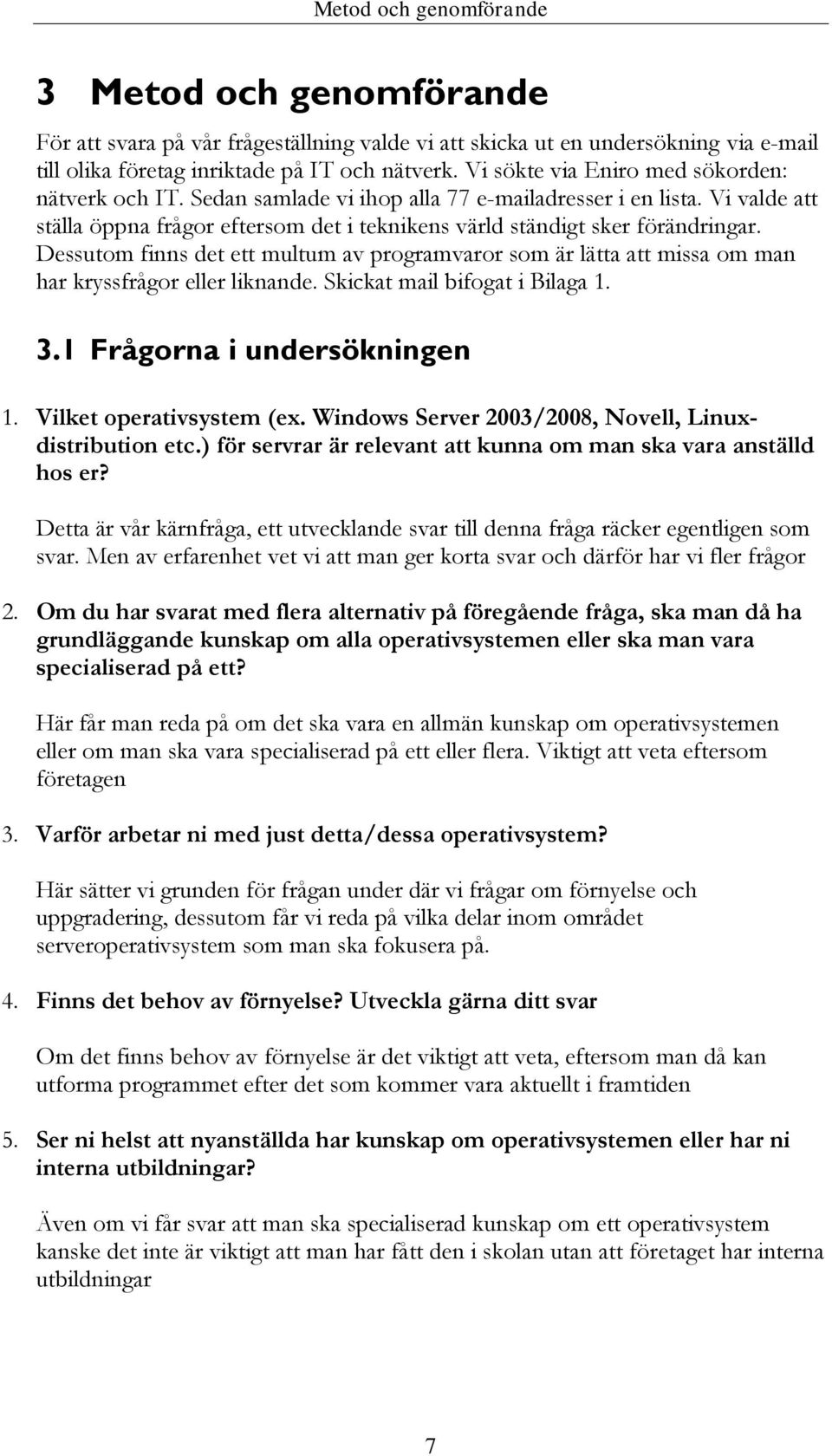 Dessutom finns det ett multum av programvaror som är lätta att missa om man har kryssfrågor eller liknande. Skickat mail bifogat i Bilaga 1. 3.1 Frågorna i undersökningen 1. Vilket operativsystem (ex.