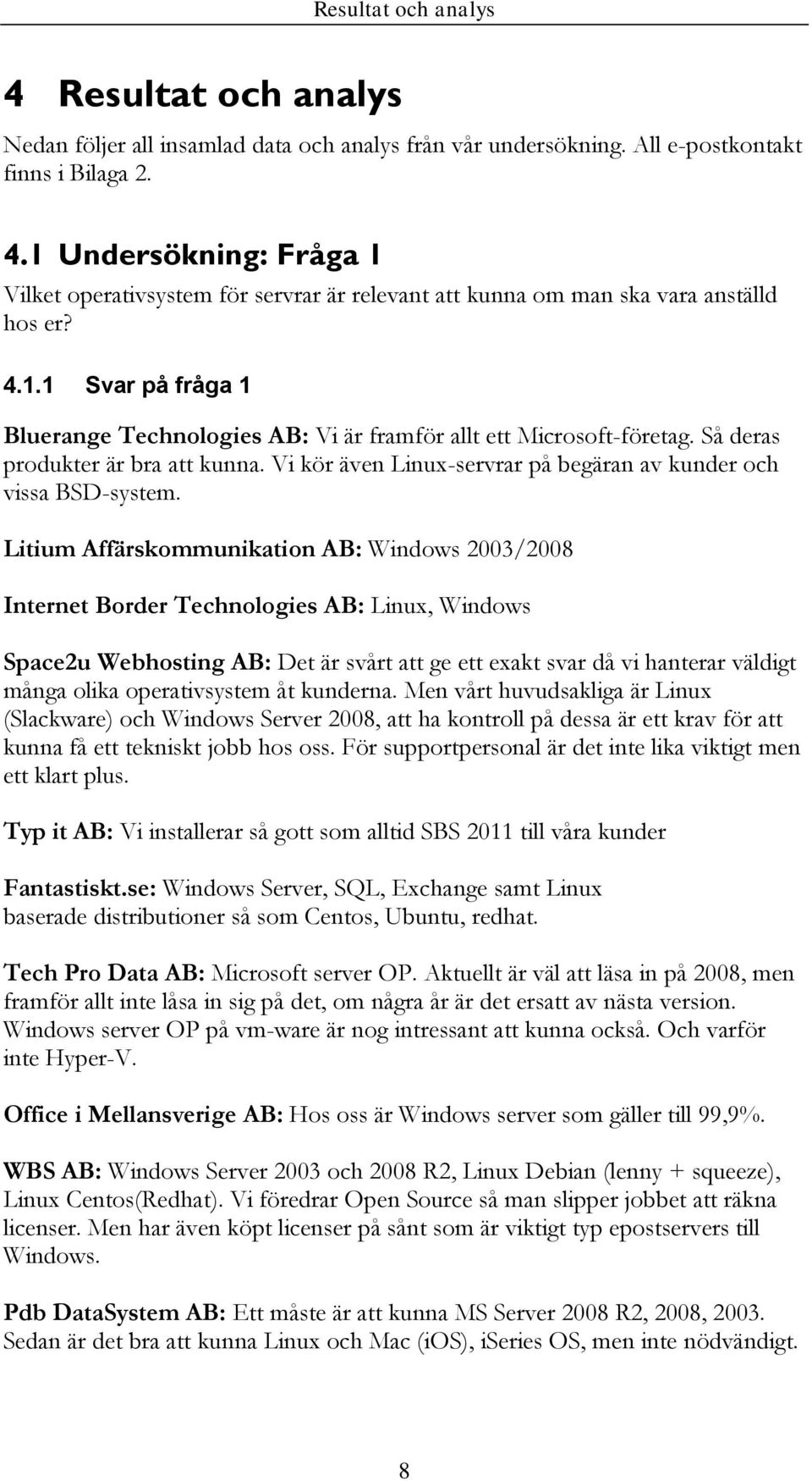 Litium Affärskommunikation AB: Windows 2003/2008 Internet Border Technologies AB: Linux, Windows Space2u Webhosting AB: Det är svårt att ge ett exakt svar då vi hanterar väldigt många olika