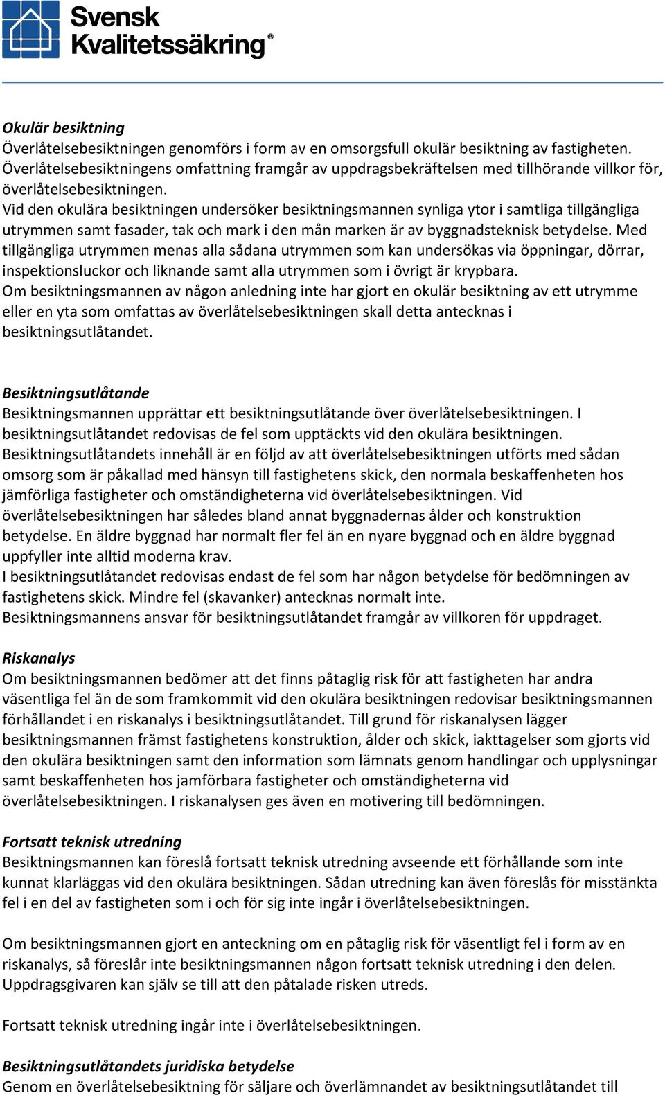 Vid den okulära besiktningen undersöker besiktningsmannen synliga ytor i samtliga tillgängliga utrymmen samt fasader, tak och mark i den mån marken är av byggnadsteknisk betydelse.