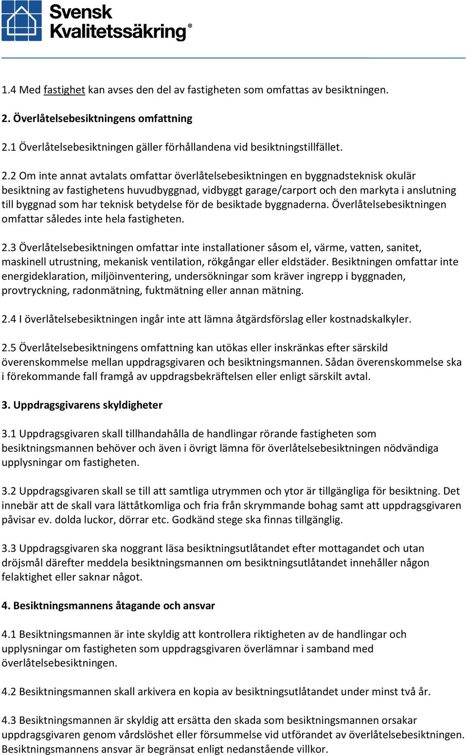1 Överlåtelsebesiktningen gäller förhållandena vid besiktningstillfället. 2.