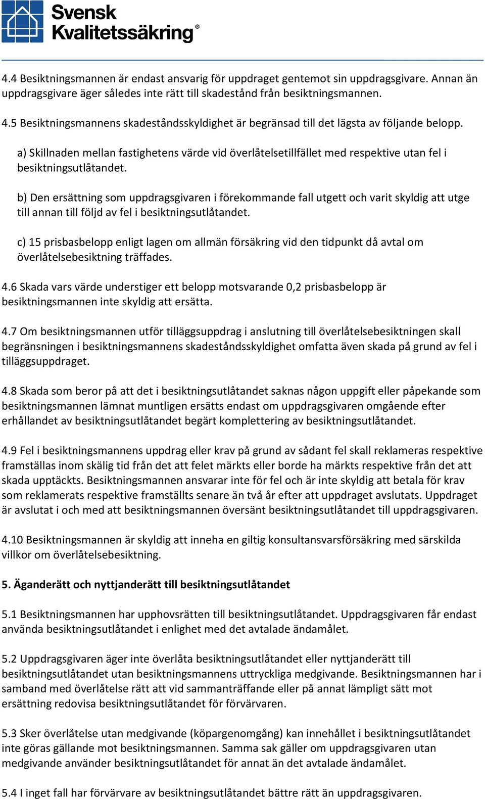 a) Skillnaden mellan fastighetens värde vid överlåtelsetillfället med respektive utan fel i besiktningsutlåtandet.