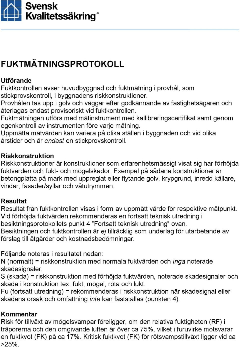 Fuktmätningen utförs med mätinstrument med kallibreringscertifikat samt genom egenkontroll av instrumenten före varje mätning.