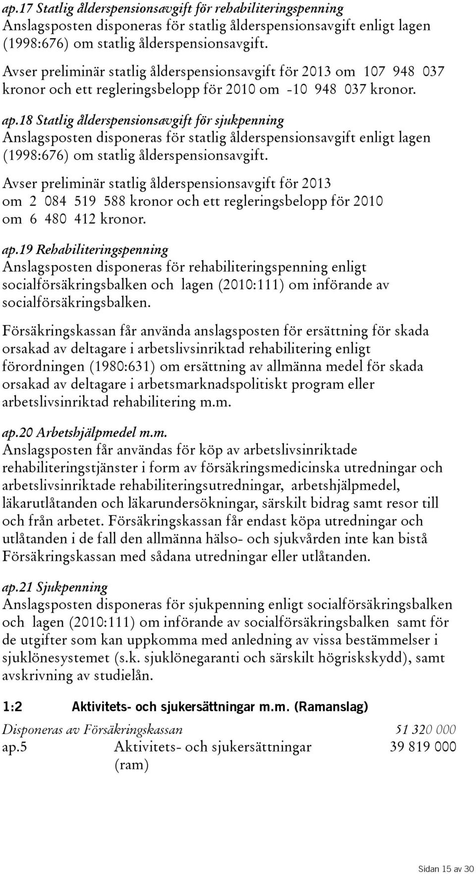 18 Statlig ålderspensionsavgift för sjukpenning Anslagsposten disponeras för statlig ålderspensionsavgift enligt lagen (1998:676) om statlig ålderspensionsavgift.