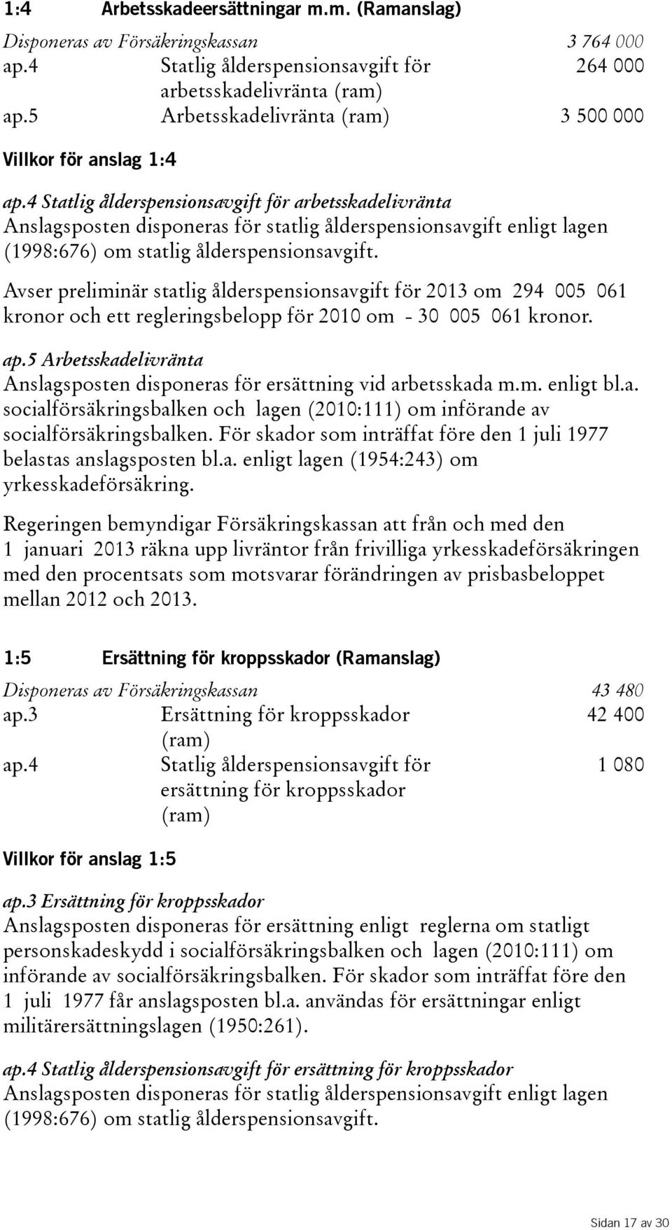 4 Statlig ålderspensionsavgift för arbetsskadelivränta Anslagsposten disponeras för statlig ålderspensionsavgift enligt lagen (1998:676) om statlig ålderspensionsavgift.