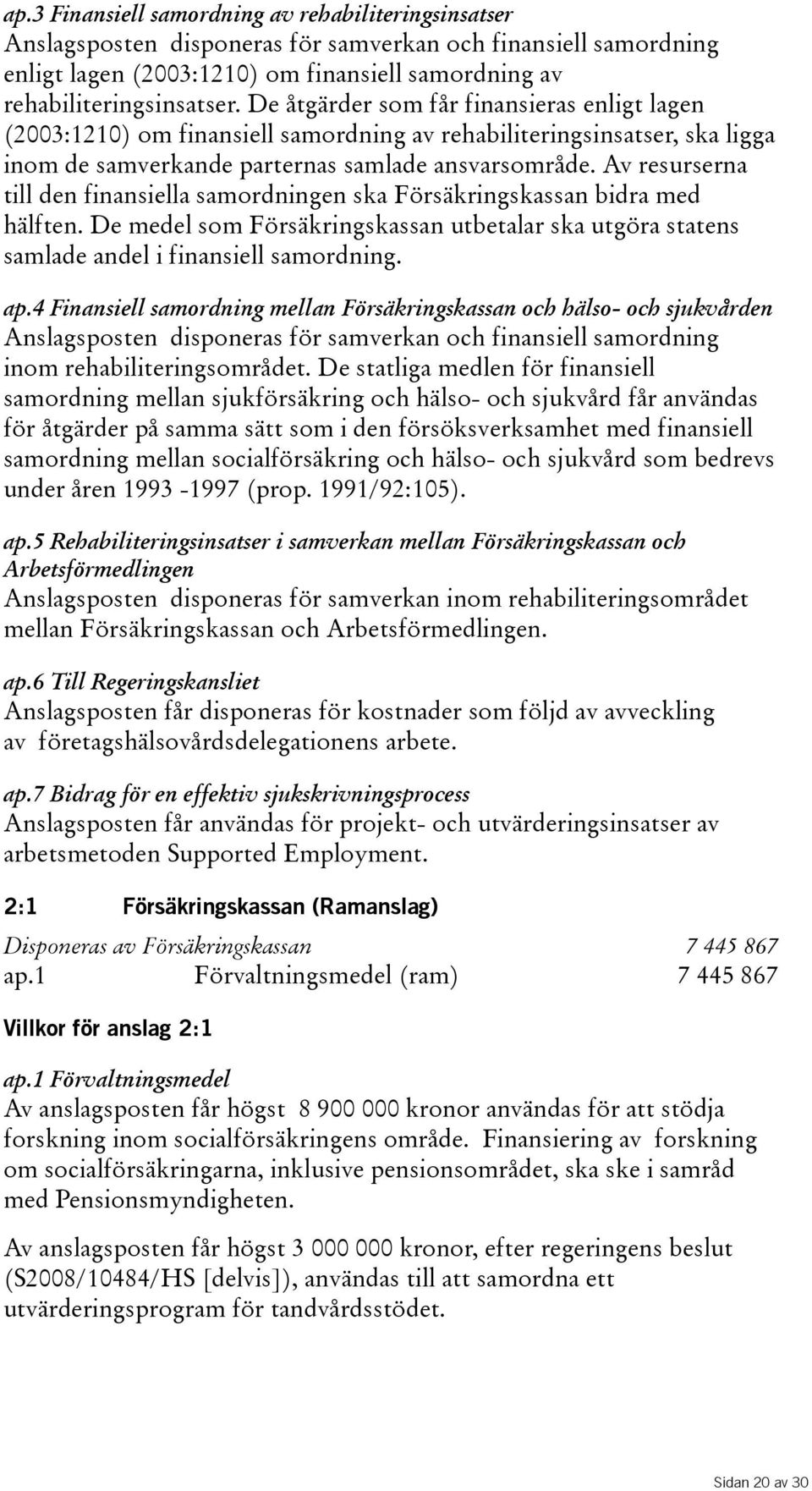 Av resurserna till den finansiella samordningen ska Försäkringskassan bidra med hälften. De medel som Försäkringskassan utbetalar ska utgöra statens samladeandelifinansiellsamordning. ap.