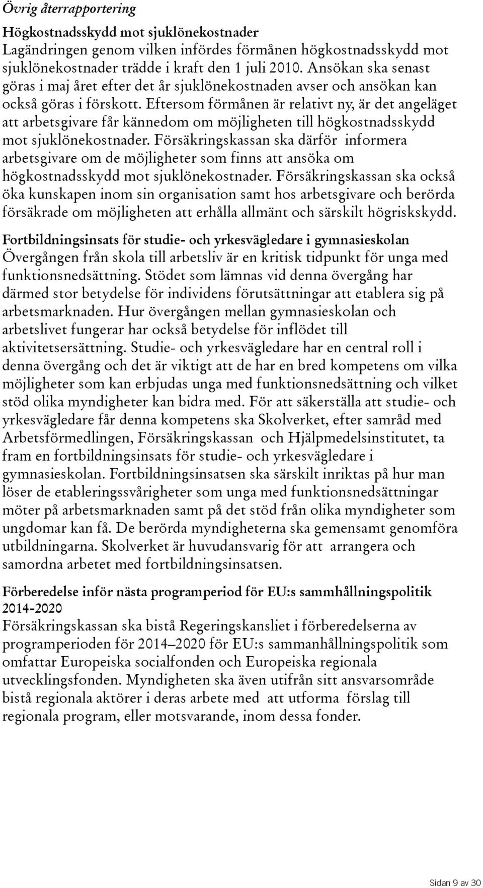 Eftersom förmånen är relativt ny, är det angeläget att arbetsgivare får kännedom om möjligheten till högkostnadsskydd mot sjuklönekostnader.