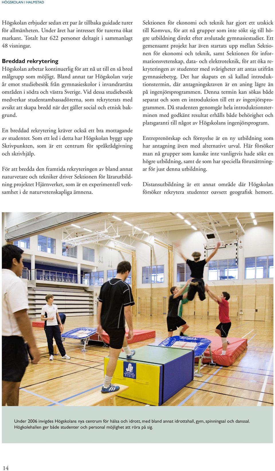 Bland annat tar Högskolan varje år emot studiebesök från gymnasieskolor i invandrartäta områden i södra och västra Sverige.