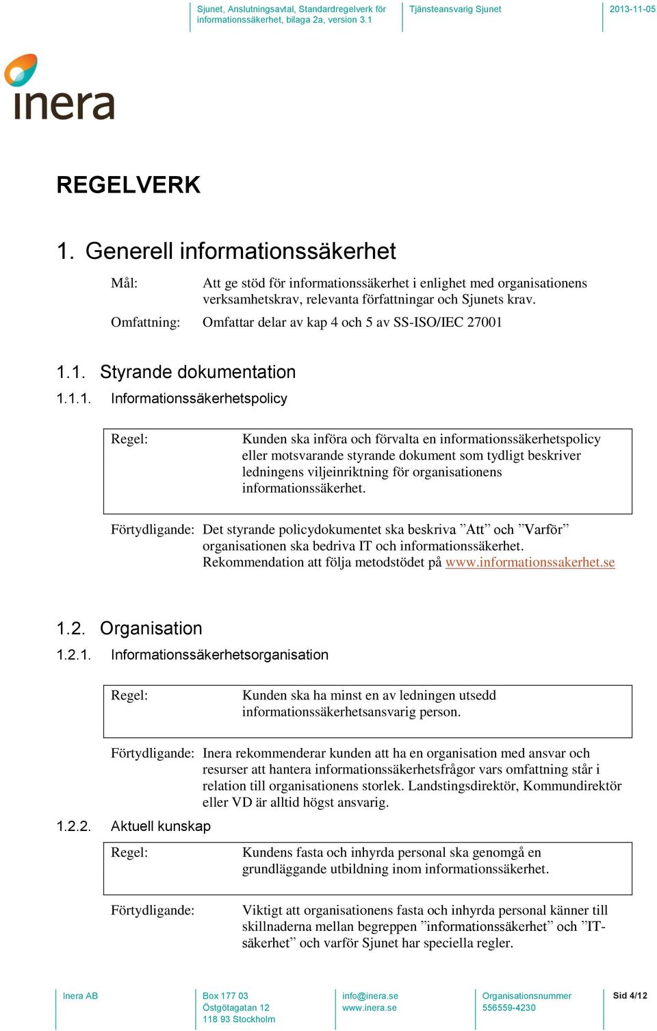 1.1. Styrande dokumentation 1.1.1. Informationssäkerhetspolicy Kunden ska införa och förvalta en informationssäkerhetspolicy eller motsvarande styrande dokument som tydligt beskriver ledningens