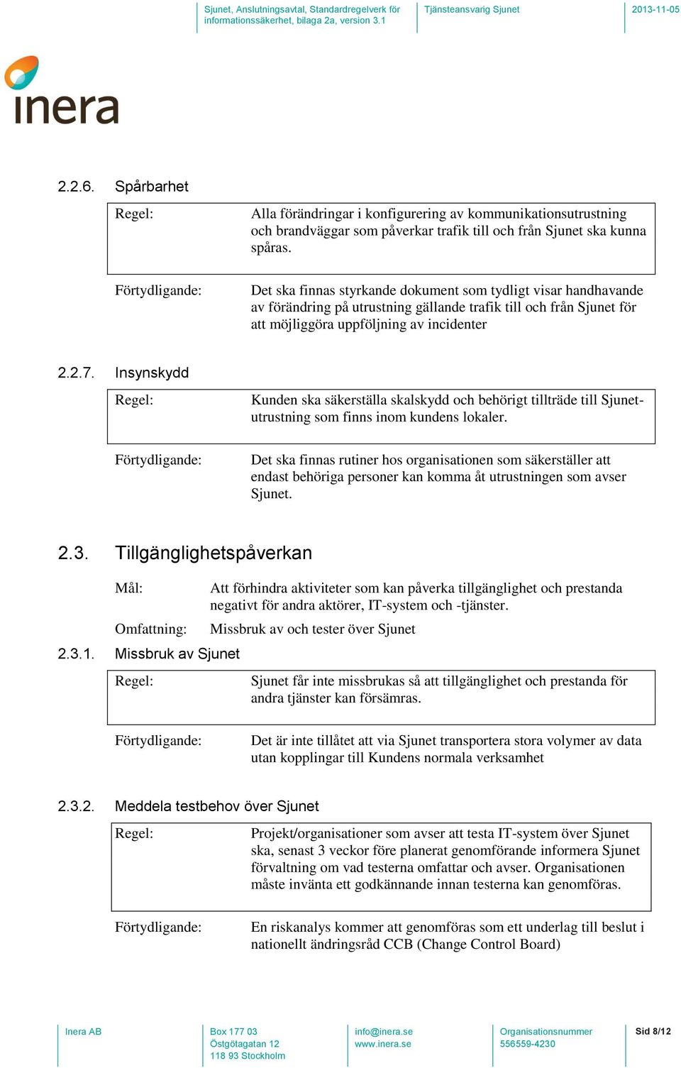 Insynskydd Kunden ska säkerställa skalskydd och behörigt tillträde till Sjunetutrustning som finns inom kundens lokaler.