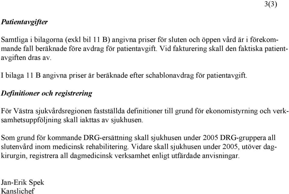 Definitioner och registrering För Västra sjukvårdsregionen fastställda definitioner till grund för ekonomistyrning och verksamhetsuppföljning skall iakttas av sjukhusen.