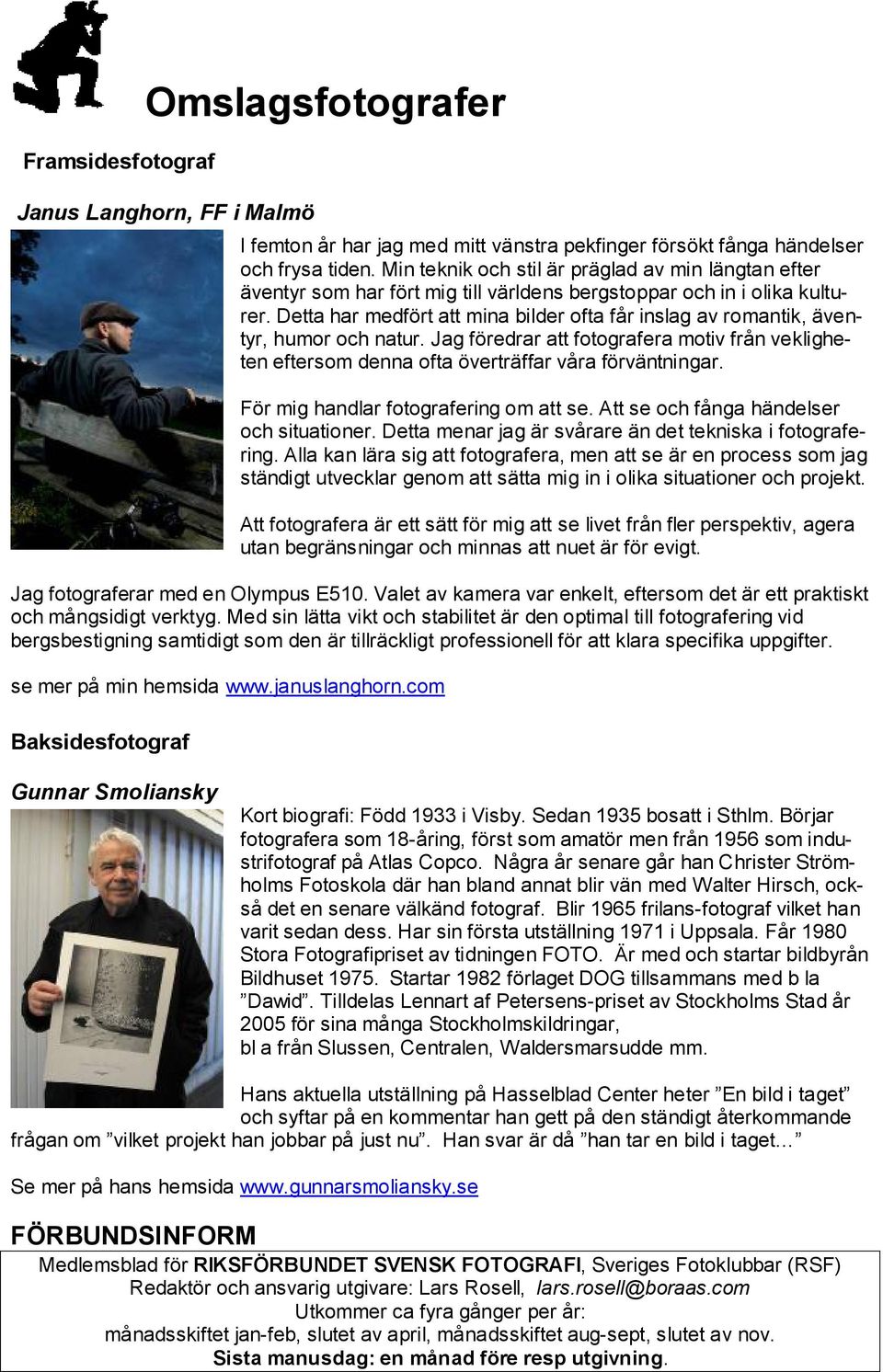 Detta har medfört att mina bilder ofta får inslag av romantik, äventyr, humor och natur. Jag föredrar att fotografera motiv från vekligheten eftersom denna ofta överträffar våra förväntningar.