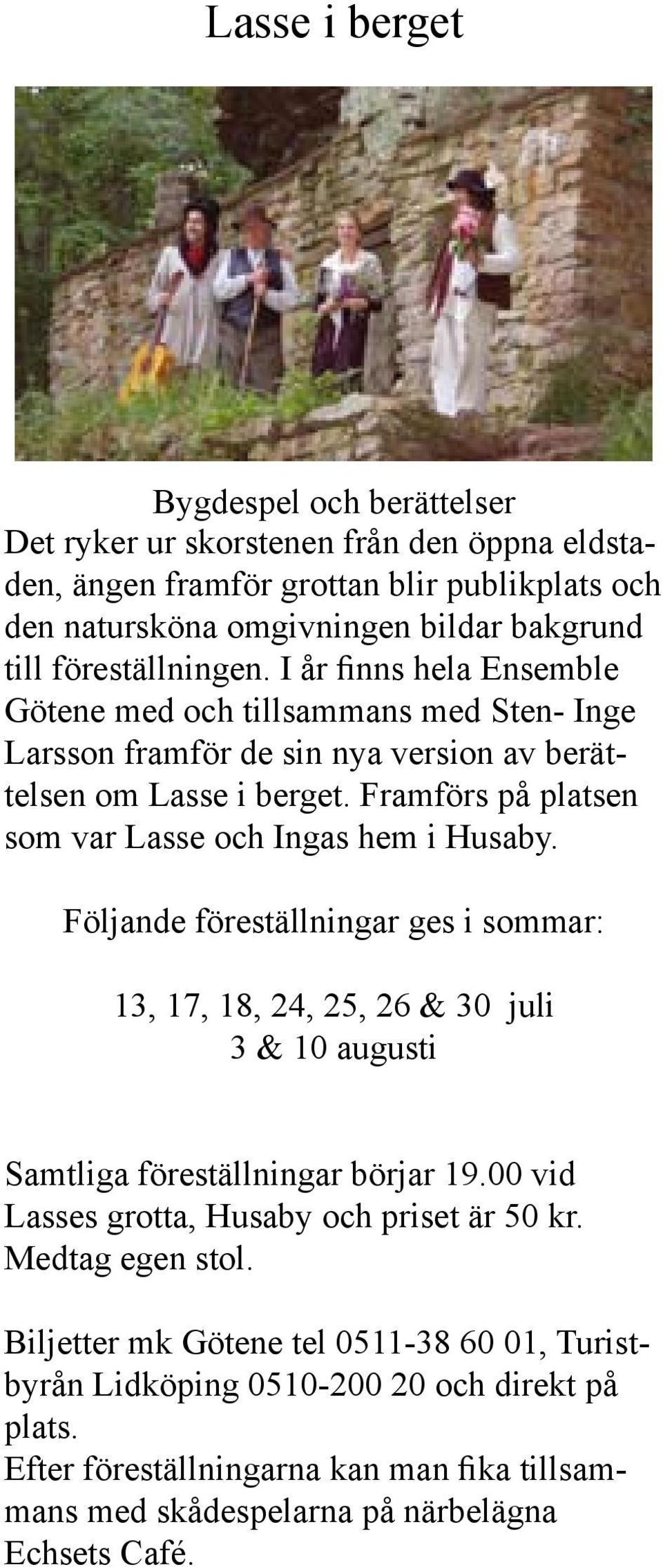 Framförs på platsen som var Lasse och Ingas hem i Husaby. Följande föreställningar ges i sommar: 13, 17, 18, 24, 25, 26 & 30 juli 3 & 10 augusti Samtliga föreställningar börjar 19.