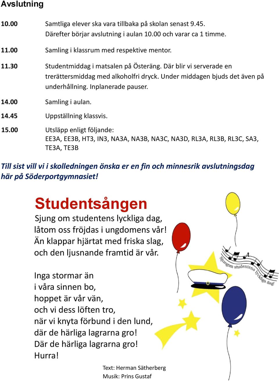 00 Utsläpp enligt följande: EE3A, EE3B, HT3, IN3, NA3A, NA3B, NA3C, NA3D, RL3A, RL3B, RL3C, SA3, TE3A, TE3B Till sist vill vi i skolledningen önska er en fin och minnesrik avslutningsdag här på