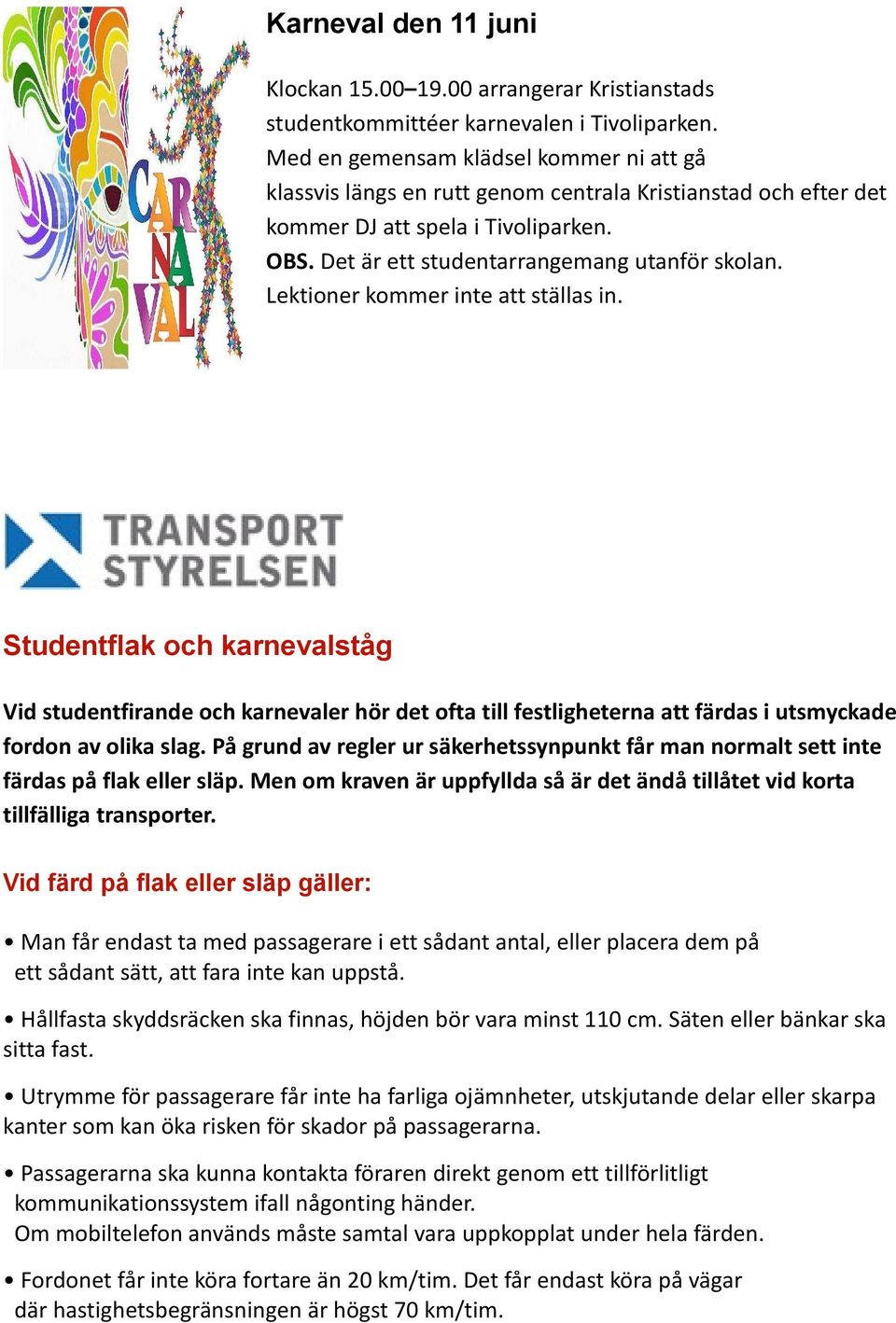 Lektioner kommer inte att ställas in. Studentflak och karnevalståg Vid studentfirande och karnevaler hör det ofta till festligheterna att färdas i utsmyckade fordon av olika slag.