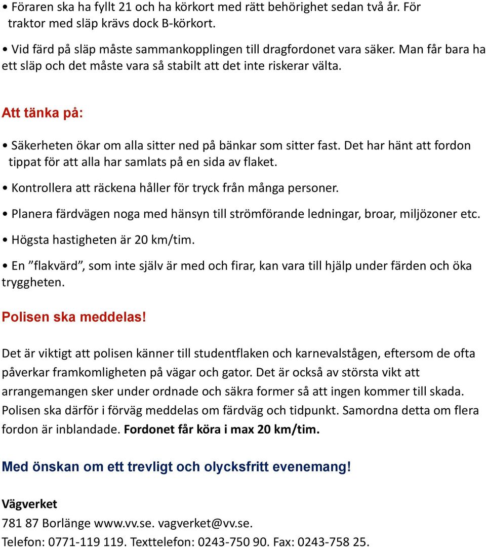 Det har hänt att fordon tippat för att alla har samlats på en sida av flaket. Kontrollera att räckena håller för tryck från många personer.