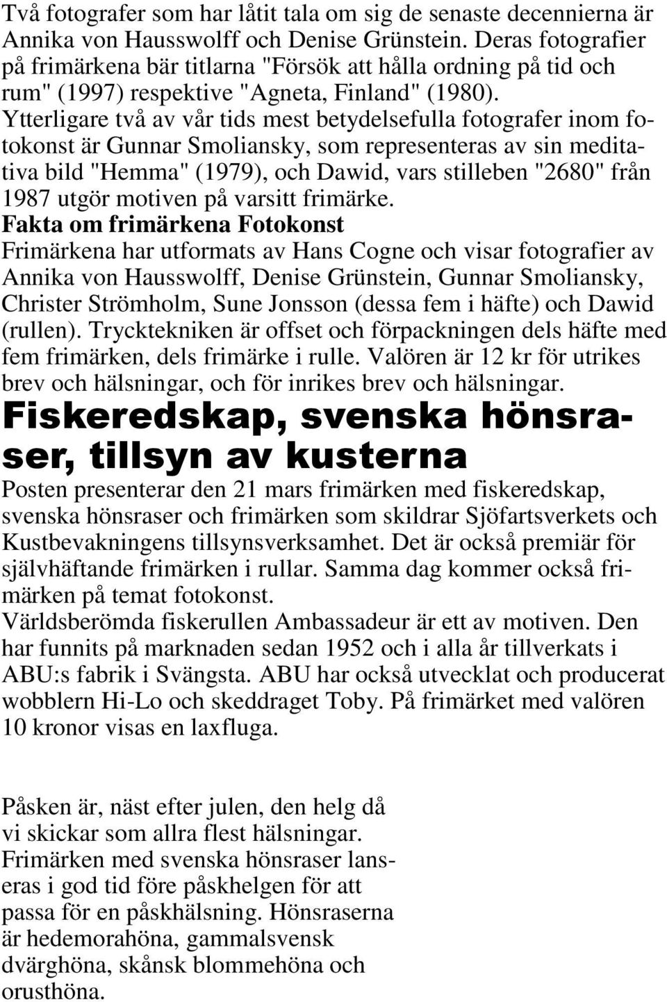 Ytterligare två av vår tids mest betydelsefulla fotografer inom fotokonst är Gunnar Smoliansky, som representeras av sin meditativa bild "Hemma" (1979), och Dawid, vars stilleben "2680" från 1987