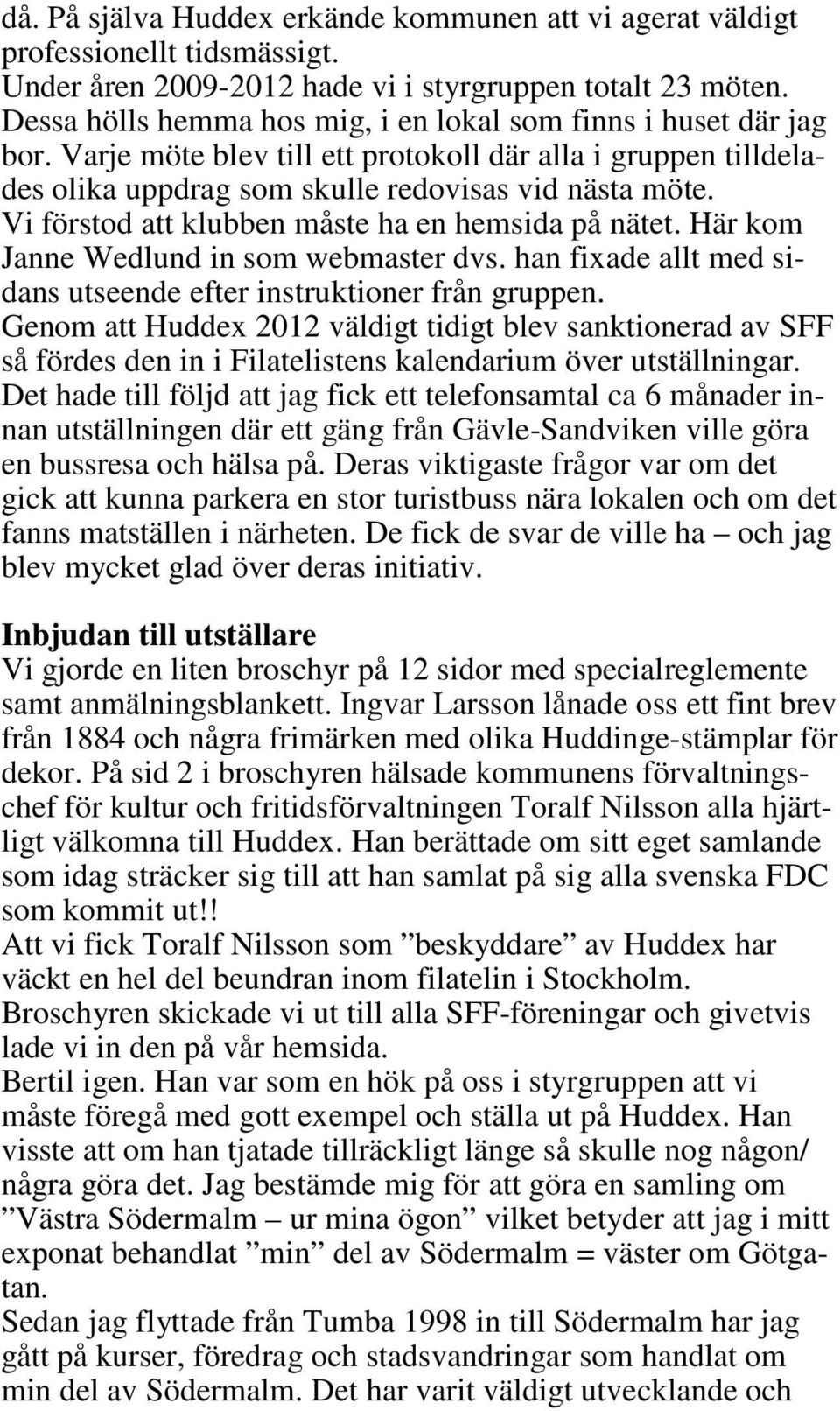 Vi förstod att klubben måste ha en hemsida på nätet. Här kom Janne Wedlund in som webmaster dvs. han fixade allt med sidans utseende efter instruktioner från gruppen.