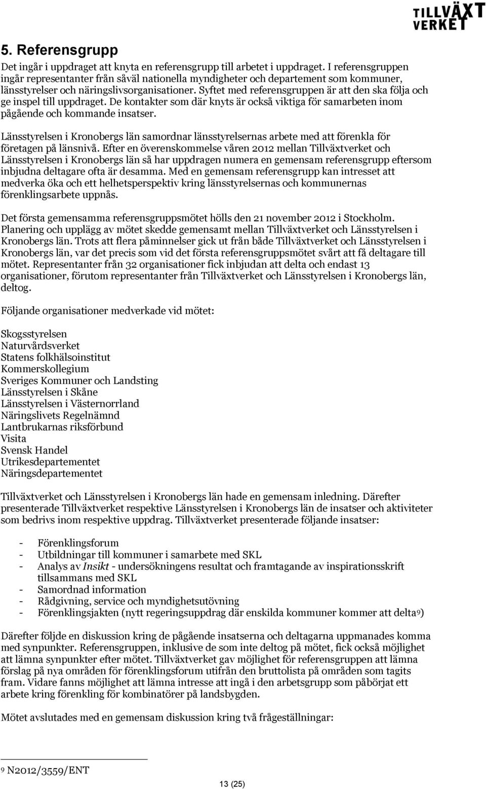 Syftet med referensgruppen är att den ska följa och ge inspel till uppdraget. De kontakter som där knyts är också viktiga för samarbeten inom pågående och kommande insatser.
