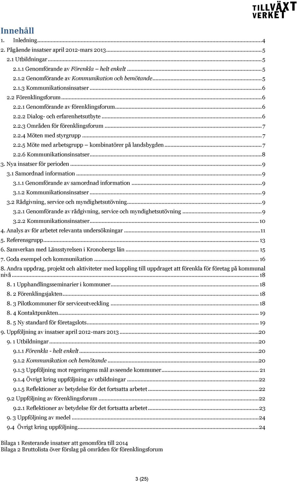 .. 7 2.2.6 Kommunikationsinsatser... 8 3. Nya insatser för perioden... 9 3.1 Samordnad information... 9 3.1.1 Genomförande av samordnad information... 9 3.1.2 Kommunikationsinsatser... 9 3.2 Rådgivning, service och myndighetsutövning.