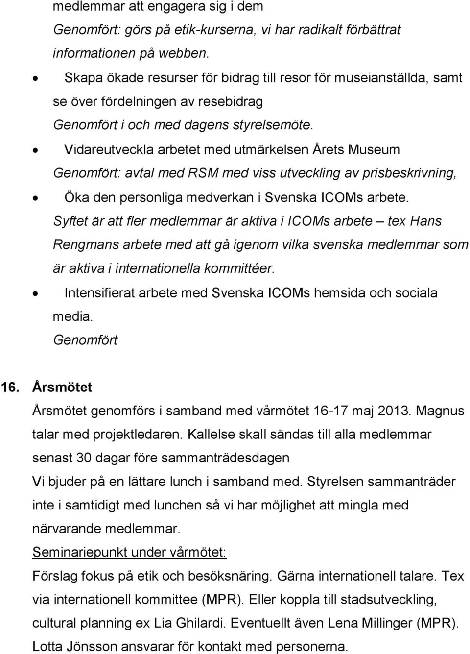 Vidareutveckla arbetet med utmärkelsen Årets Museum Genomfört: avtal med RSM med viss utveckling av prisbeskrivning, Öka den personliga medverkan i Svenska ICOMs arbete.