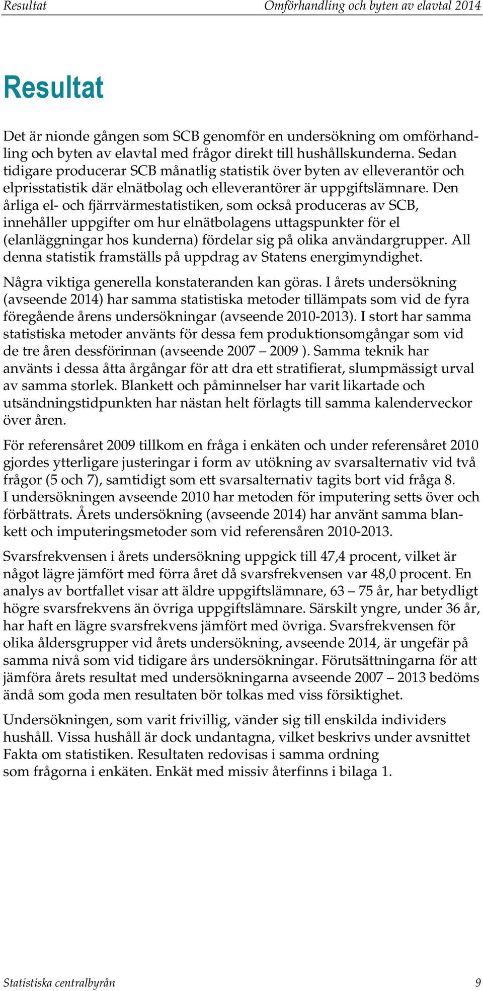 Den liga el- och fjärrvärmestatistiken, som också produceras av SCB, innehåller uppgifter om hur elnätbolagens uttagspunkter för el (elanläggningar hos kunderna) fördelar sig på olika användargrupper.