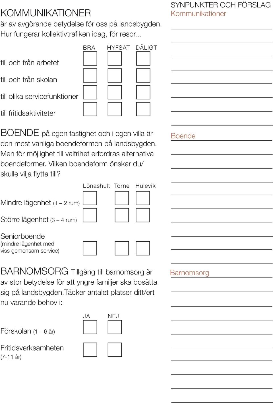 är den mest vanliga boendeformen på landsbygden. Men för möjlighet till valfrihet erfordras alternativa boendeformer. Vilken boendeform önskar du/ skulle vilja fl ytta till?