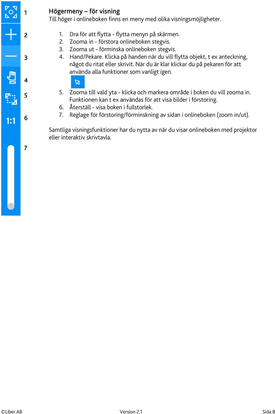 När du är klar klickar du på pekaren för att använda alla funktioner som vanligt igen. 5. Zooma till vald yta - klicka och markera område i boken du vill zooma in.