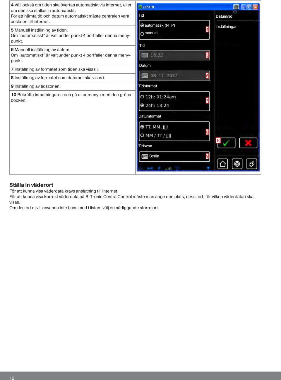 Tid automatisk (NTP) manuell Tid Datum 4 5 Datum/tid Inställningar 8 Inställning av formatet som datumet ska visas i. 6 9 Inställning av tidszonen.