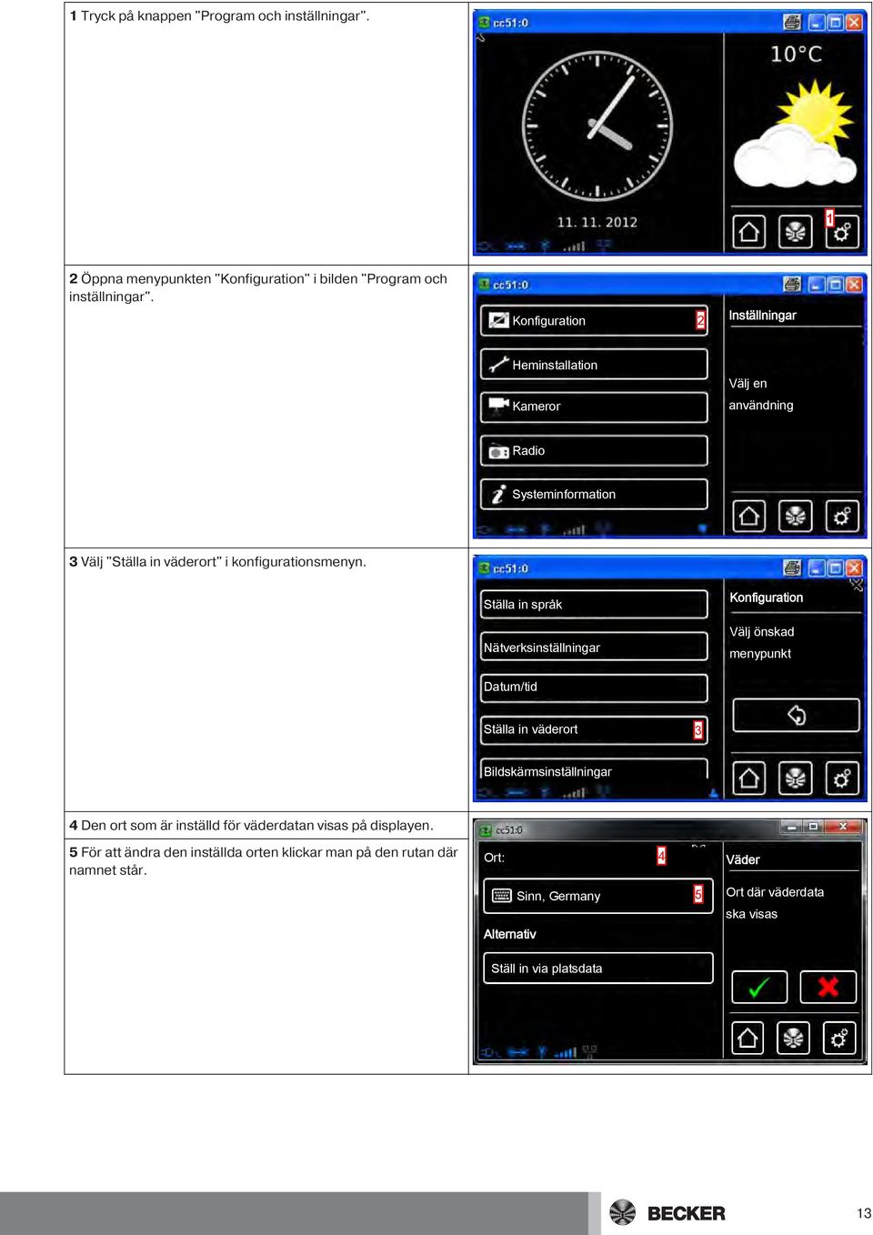 Ställa in språk Nätverksinställningar Välj önskad menypunkt Datum/tid Ställa in väderort 3 Bildskärmsinställningar 4 Den ort som är inställd för