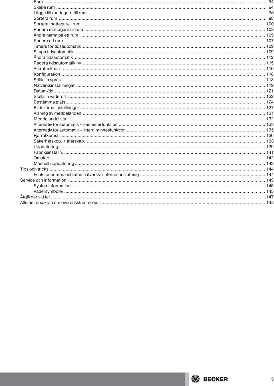 .. 119 Datum/tid... 121 Ställa in väderort... 122 Bestämma plats... 124 Bildskärmsinställningar... 127 Visning av meddelanden... 131 Meddelandelista... 132 Alternativ för automatik semesterfunktion.