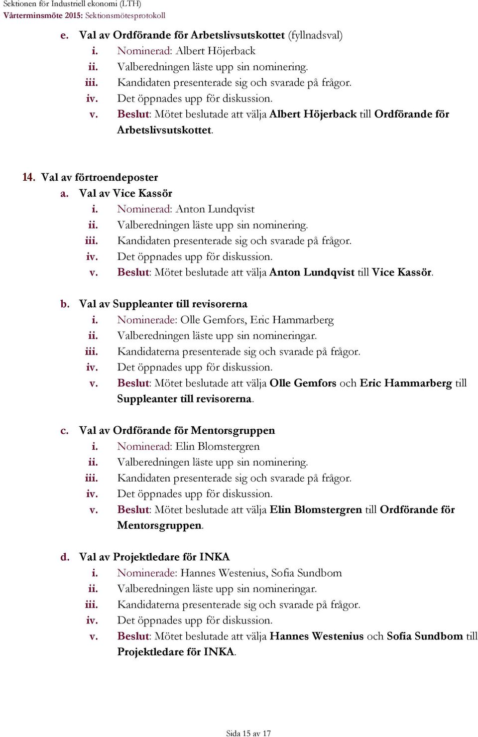 Val av förtroendeposter a. Val av Vice Kassör i. Nominerad : Anton Lundqvist ii. Valberedningen läste upp sin nominering. iii. Kandidaten presenterade sig och svarade på frågor. iv.