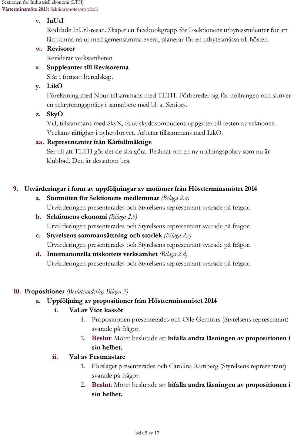 Suppleanter till Revisorerna Står i forts beredskap. y. LikO Föreläsning med Nour tillsammans med TLTH. Förbereder sig för nollningen och skriver en rekryteringspolicy i samarbete med bl. a. Seniors.