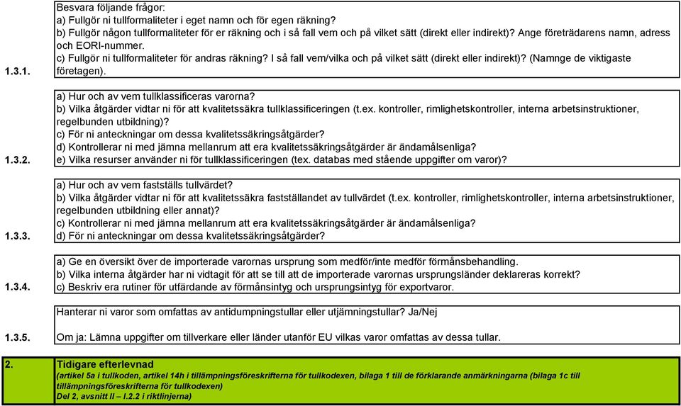 c) Fullgör ni tullformaliteter för andras räkning? I så fall vem/vilka och på vilket sätt (direkt eller indirekt)? (Namnge de viktigaste företagen). a) Hur och av vem tullklassificeras varorna?