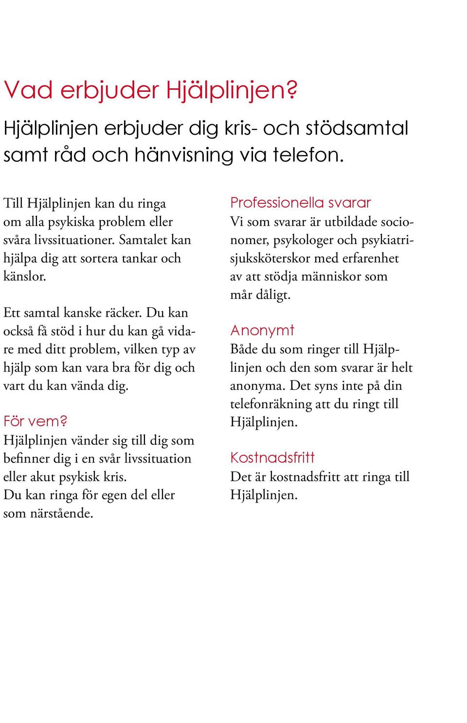 Du kan också få stöd i hur du kan gå vidare med ditt problem, vilken typ av hjälp som kan vara bra för dig och vart du kan vända dig. För vem?