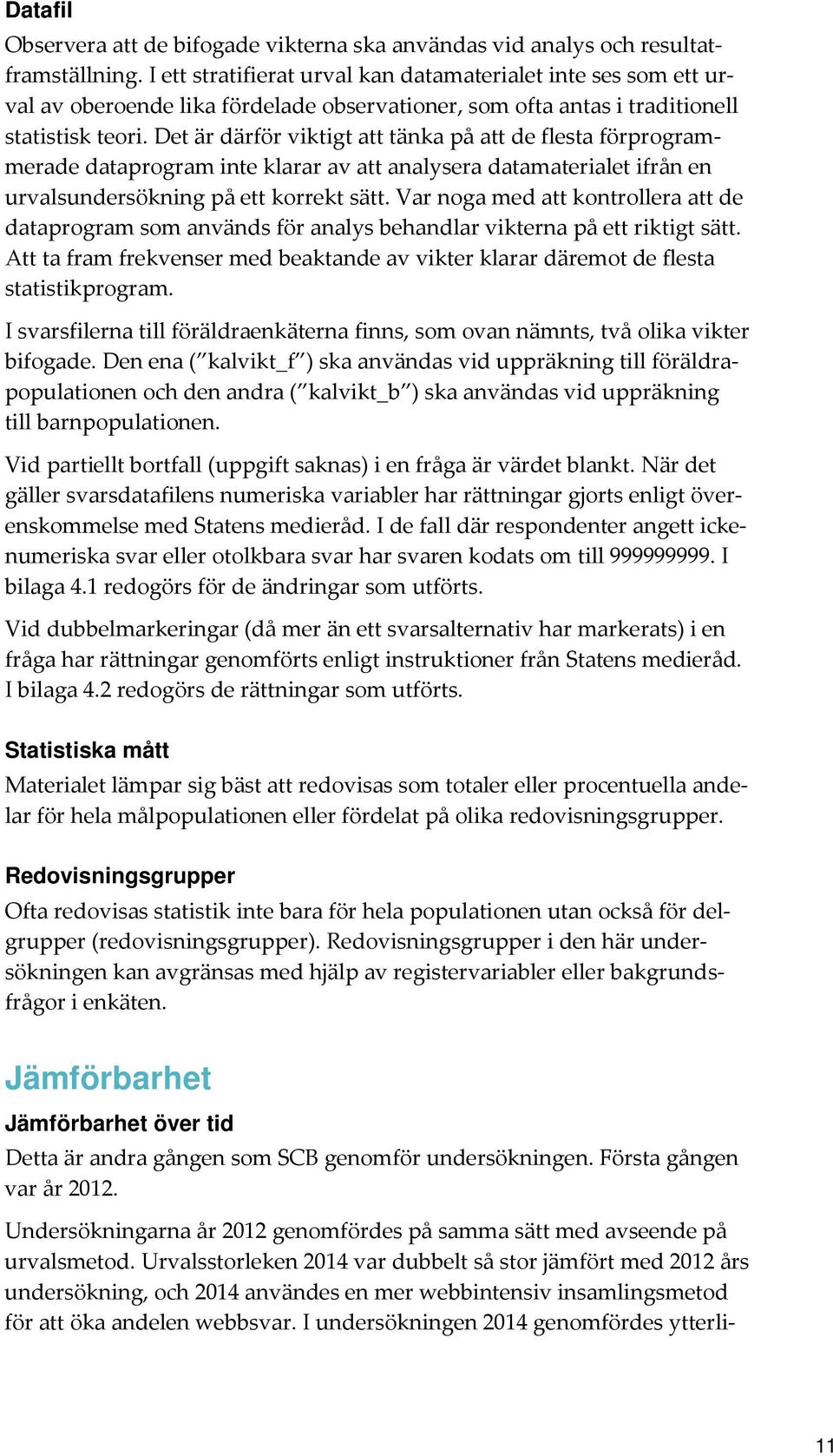 Det är därför viktigt att tänka på att de flesta förprogrammerade dataprogram inte klarar av att analysera datamaterialet ifrån en urvalsundersökning på ett korrekt sätt.