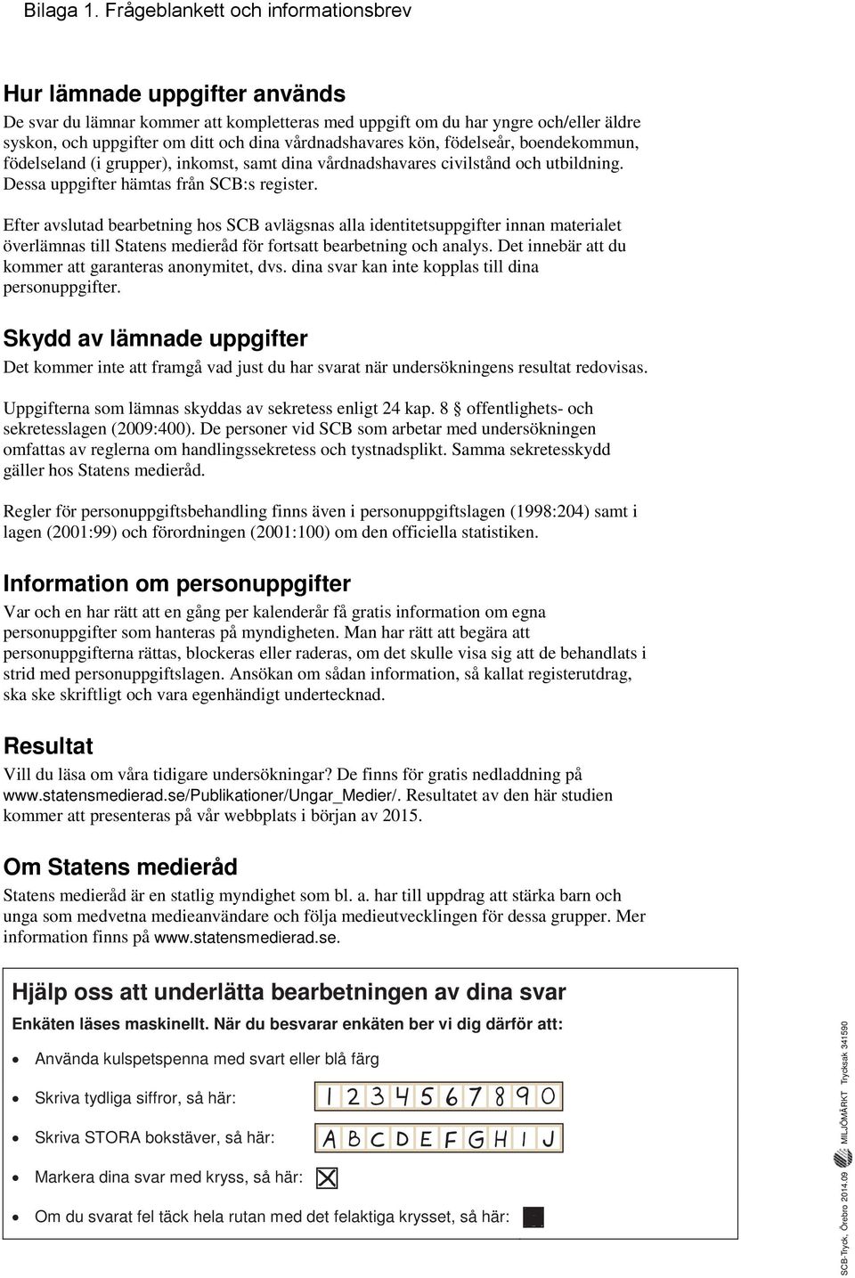 vårdnadshavares kön, födelseår, boendekommun, födelseland (i grupper), inkomst, samt dina vårdnadshavares civilstånd och utbildning. Dessa uppgifter hämtas från SCB:s register.