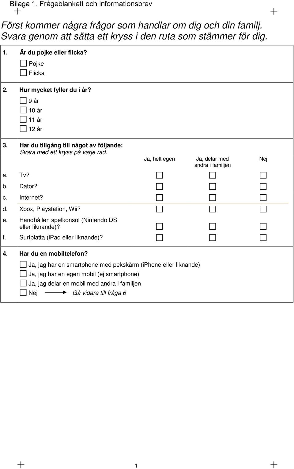 Ja, helt egen Ja, delar med andra i familjen Nej a. Tv? b. Dator? c. Internet? d. Xbox, Playstation, Wii? e. Handhållen spelkonsol (Nintendo DS eller liknande)? f. Surfplatta (ipad eller liknande)?