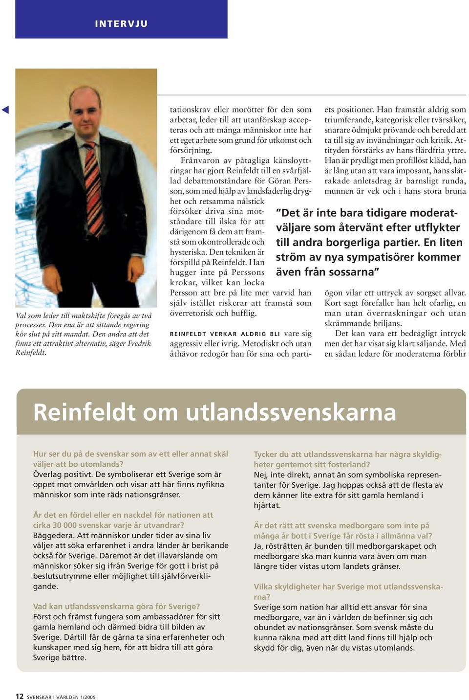Frånvaron av påtagliga känsloyttringar har gjort Reinfeldt till en svårfjällad debattmotståndare för Göran Persson, som med hjälp av landsfaderlig dryghet och retsamma nålstick försöker driva sina