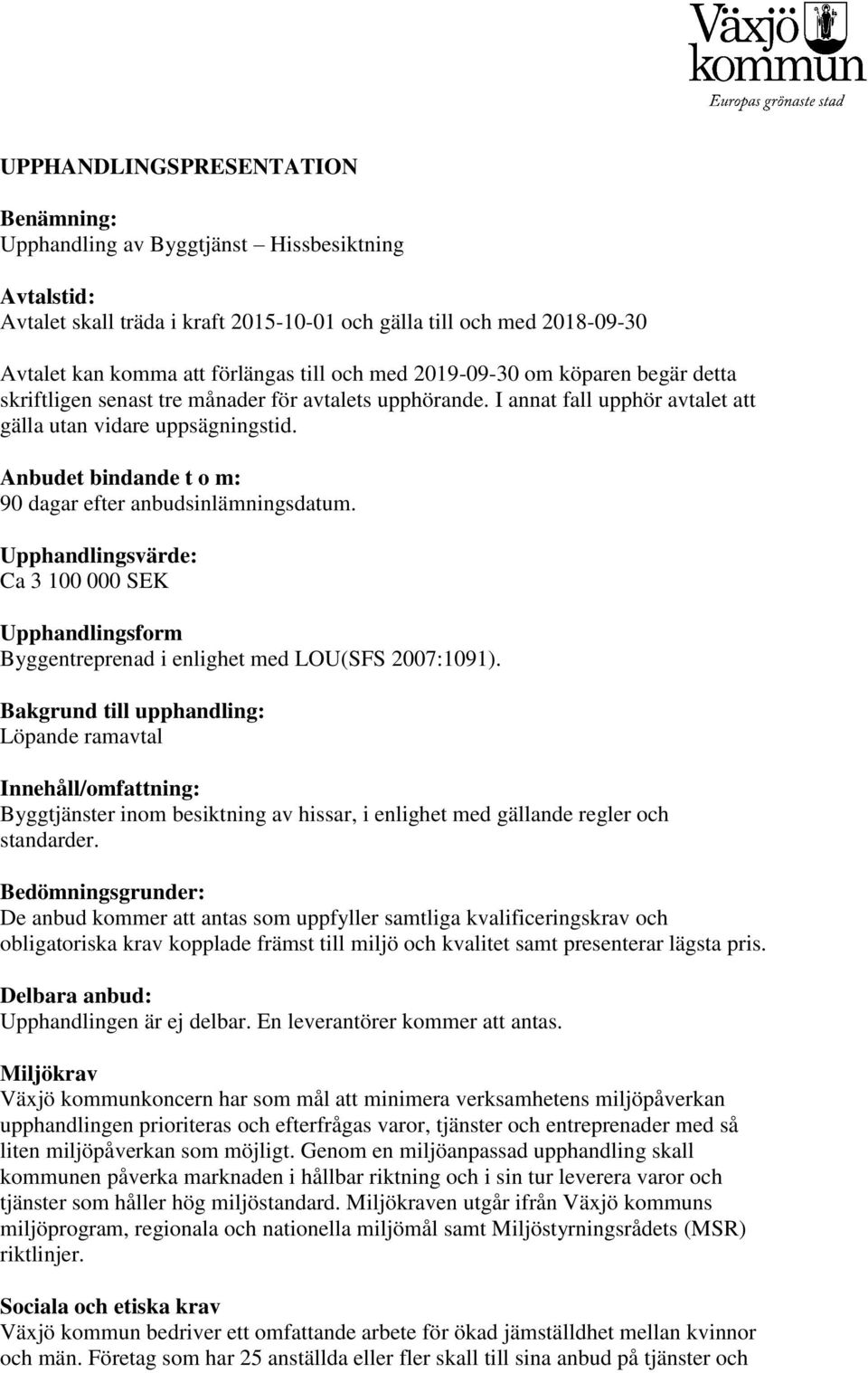 Anbudet bindande t o m: 90 dagar efter anbudsinlämningsdatum. Upphandlingsvärde: Ca 3 100 000 SEK Upphandlingsform Byggentreprenad i enlighet med LOU(SFS 2007:1091).