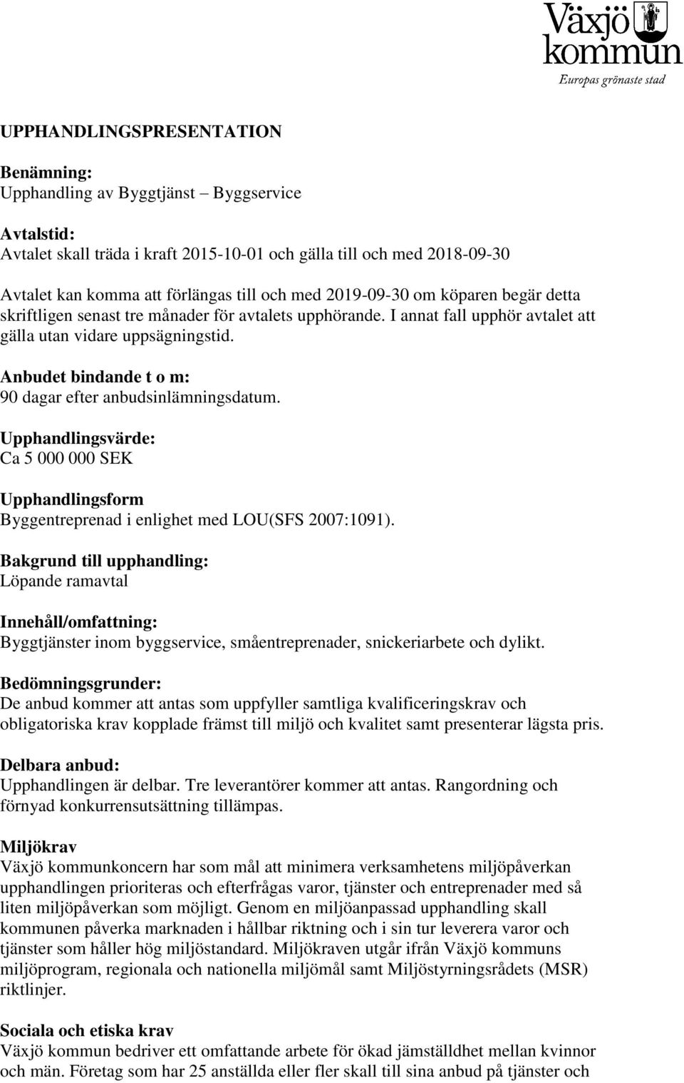 Anbudet bindande t o m: 90 dagar efter anbudsinlämningsdatum. Upphandlingsvärde: Ca 5 000 000 SEK Upphandlingsform Byggentreprenad i enlighet med LOU(SFS 2007:1091).