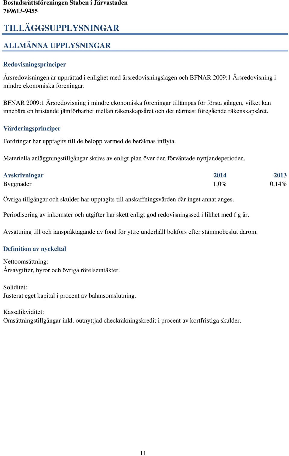 Värderingsprinciper Fordringar har upptagits till de belopp varmed de beräknas inflyta. Materiella anläggningstillgångar skrivs av enligt plan över den förväntade nyttjandeperioden.
