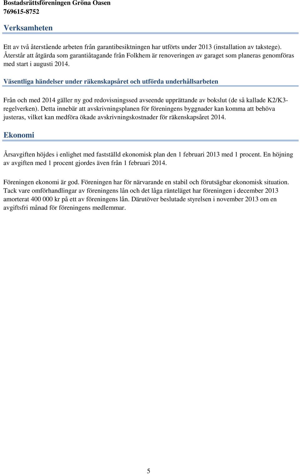 Väsentliga händelser under räkenskapsåret och utförda underhållsarbeten Från och med 2014 gäller ny god redovisningssed avseende upprättande av bokslut (de så kallade K2/K3- regelverken).