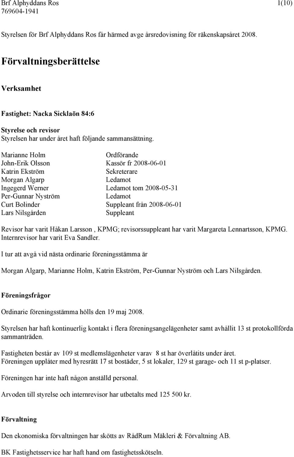 Marianne Holm Ordförande John-Erik Olsson Kassör fr 2008-06-01 Katrin Ekström Sekreterare Morgan Algarp Ledamot Ingegerd Werner Ledamot tom 2008-05-31 Per-Gunnar Nyström Ledamot Curt Bolinder