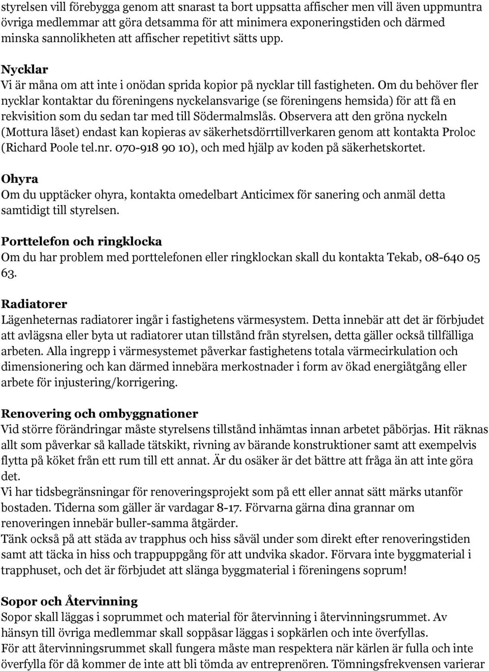 Om du behöver fler nycklar kontaktar du föreningens nyckelansvarige (se föreningens hemsida) för att få en rekvisition som du sedan tar med till Södermalmslås.