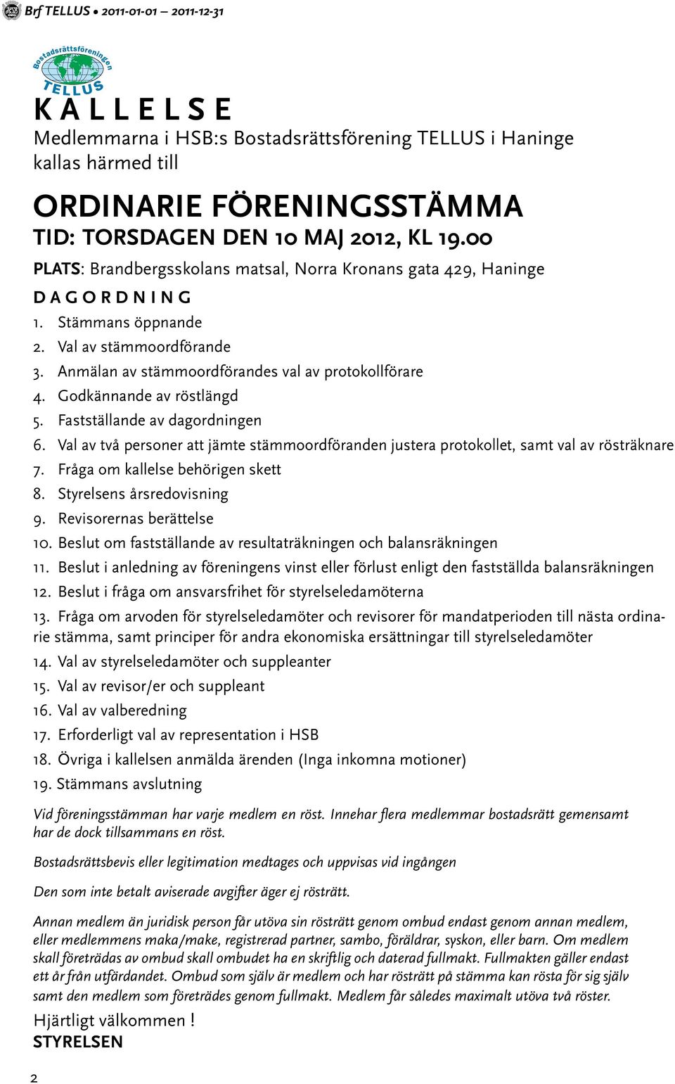 Godkännande av röstlängd 5. Fastställande av dagordningen 6. Val av två personer att jämte stämmoordföranden justera protokollet, samt val av rösträknare 7. Fråga om kallelse behörigen skett 8.