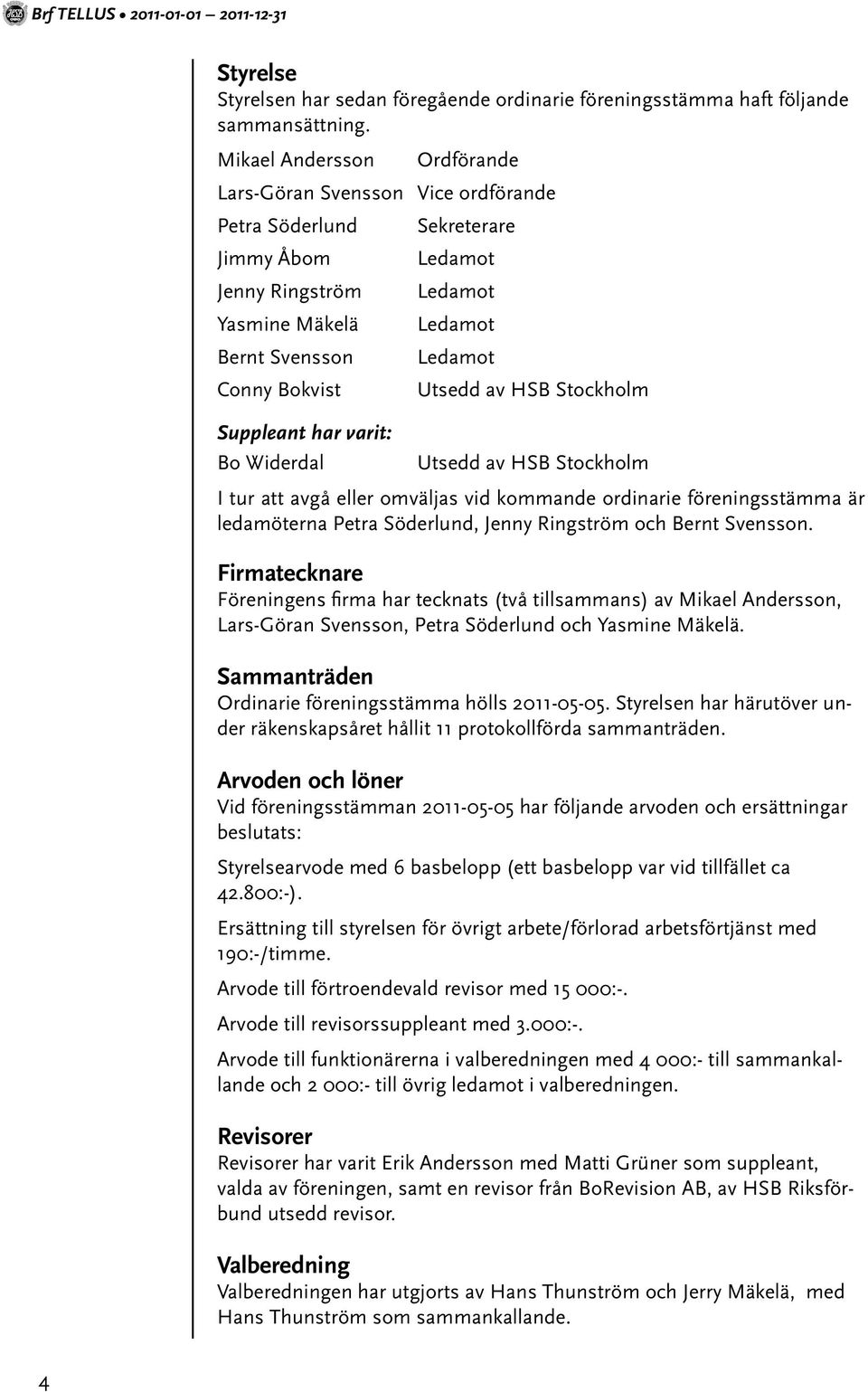 Utsedd av HSB Stockholm Suppleant har varit: Bo Widerdal Utsedd av HSB Stockholm I tur att avgå eller omväljas vid kommande ordinarie föreningsstämma är ledamöterna Petra Söderlund, Jenny Ringström